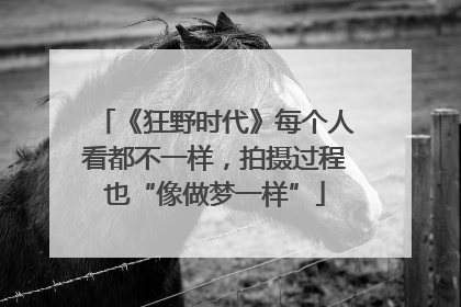《狂野时代》每个人看都不一样，拍摄过程也“像做梦一样”