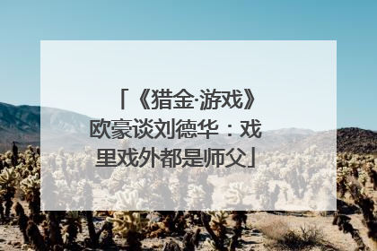 《猎金·游戏》欧豪谈刘德华：戏里戏外都是师父