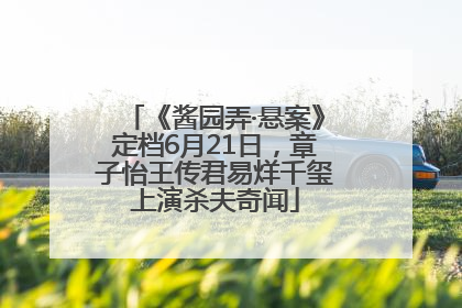 《酱园弄·悬案》定档6月21日，章子怡王传君易烊千玺上演杀夫奇闻
