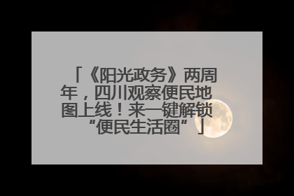 《阳光政务》两周年，四川观察便民地图上线！来一键解锁“便民生活圈”