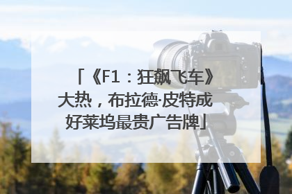 《F1：狂飙飞车》大热，布拉德·皮特成好莱坞最贵广告牌