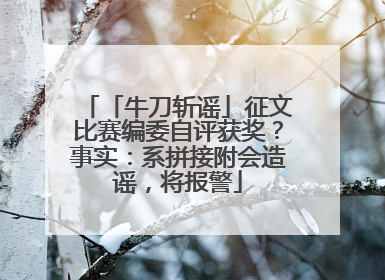 「牛刀斩谣」征文比赛编委自评获奖？事实：系拼接附会造谣，将报警