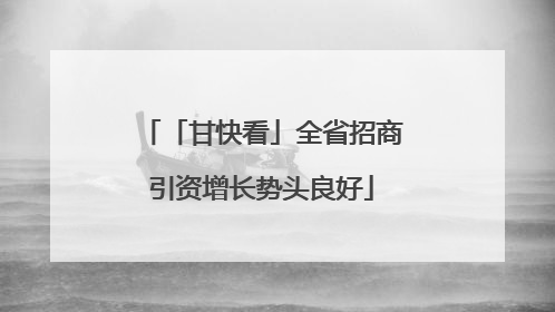 「甘快看」全省招商引资增长势头良好