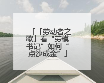 「劳动者之歌」看“劳模书记”如何“点沙成金”