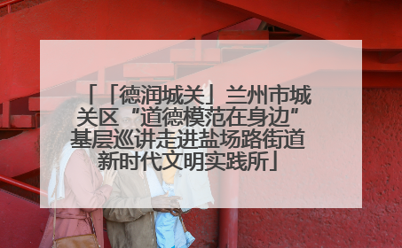 「德润城关」兰州市城关区“道德模范在身边”基层巡讲走进盐场路街道新时代文明实践所