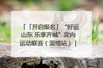 「开启报名」“好运山东 乐享齐城”定向运动联赛（淄博站）｜齐迹争霸之稷下逐风