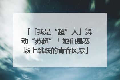 「我是“超”人」舞动“苏超”！她们是赛场上跳跃的青春风暴
