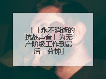 「永不消逝的抗战声音」为无产阶级工作到最后一分钟