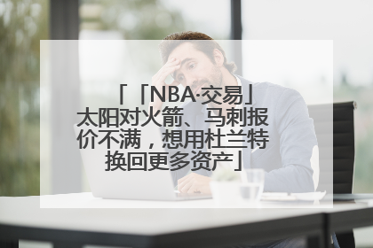 「NBA·交易」太阳对火箭、马刺报价不满，想用杜兰特换回更多资产