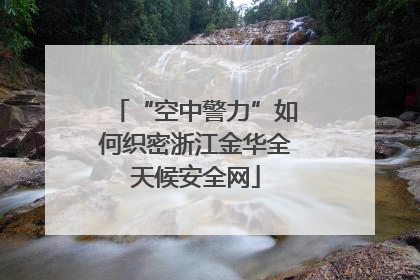 “空中警力”如何织密浙江金华全天候安全网