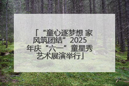 “童心逐梦想 家风筑团结”2025年庆“六一”童星秀艺术展演举行
