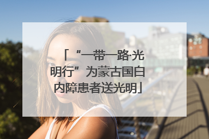 “一带一路·光明行”为蒙古国白内障患者送光明