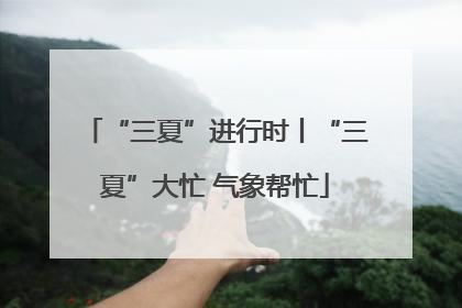 “三夏”进行时丨“三夏”大忙 气象帮忙