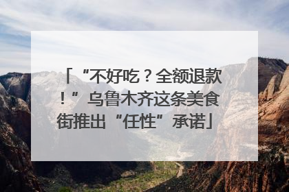 “不好吃？全额退款！”乌鲁木齐这条美食街推出“任性”承诺