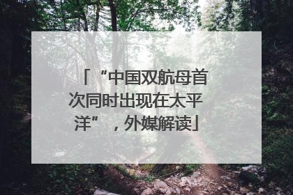 “中国双航母首次同时出现在太平洋”，外媒解读