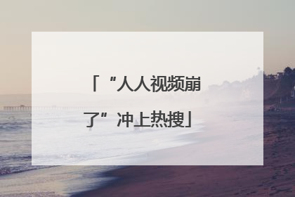 “人人视频崩了”冲上热搜