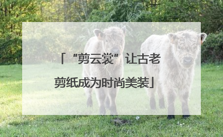 “剪云裳”让古老剪纸成为时尚美装