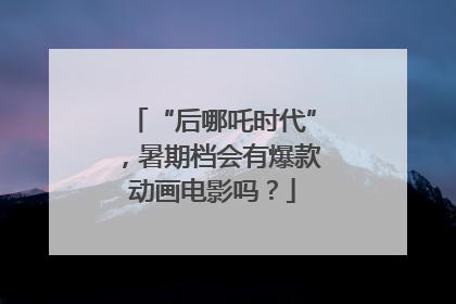 “后哪吒时代”，暑期档会有爆款动画电影吗？