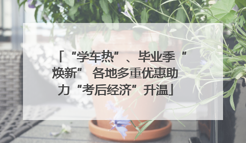 “学车热”、毕业季“焕新” 各地多重优惠助力“考后经济”升温