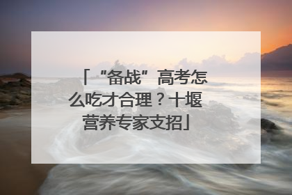 “备战”高考怎么吃才合理？十堰营养专家支招