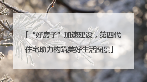 “好房子”加速建设，第四代住宅助力构筑美好生活图景