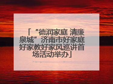 “德润家庭 清廉泉城”济南市好家庭好家教好家风巡讲首场活动举办