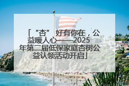 “杏” 好有你在，公益暖人心——2025 年第二届低保家庭杏树公益认领活动开启