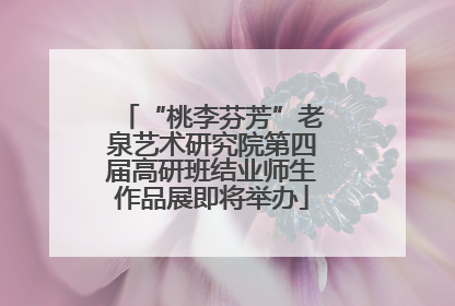 “桃李芬芳”老泉艺术研究院第四届高研班结业师生作品展即将举办