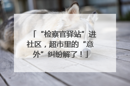 “检察官驿站”进社区，超市里的“意外”纠纷解了！