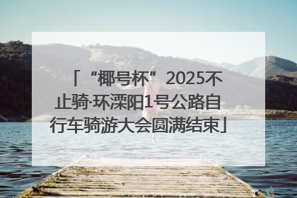 “椰号杯”2025不止骑·环溧阳1号公路自行车骑游大会圆满结束
