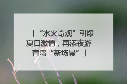 “水火奇观”引爆夏日激情，再添夜游青岛“新场景”