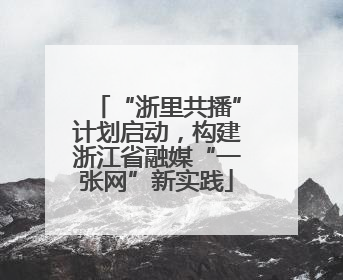 “浙里共播”计划启动，构建浙江省融媒“一张网”新实践