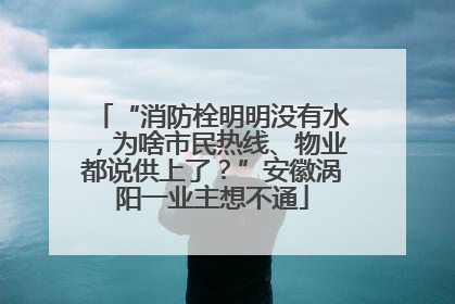 “消防栓明明没有水，为啥市民热线、物业都说供上了？”安徽涡阳一业主想不通