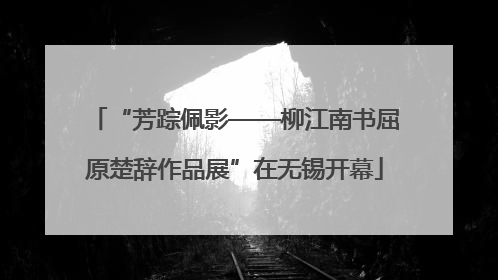 “芳踪佩影——柳江南书屈原楚辞作品展”在无锡开幕