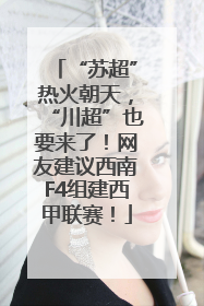 “苏超”热火朝天，“川超”也要来了！网友建议西南F4组建西甲联赛！