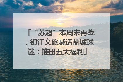 “苏超”本周末再战，镇江文旅喊话盐城球迷：推出五大福利