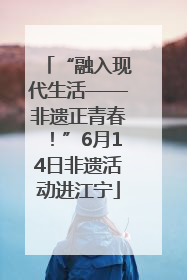 “融入现代生活——非遗正青春！”6月14日非遗活动进江宁