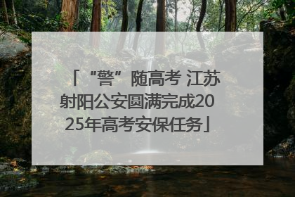 “警”随高考 江苏射阳公安圆满完成2025年高考安保任务