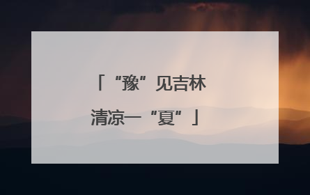 “豫”见吉林 清凉一“夏”