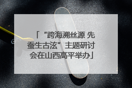 “跨海溯丝源 先蚕生古泫”主题研讨会在山西高平举办