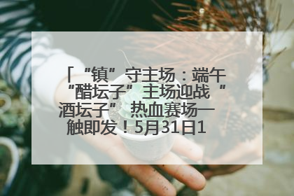 “镇”守主场：端午“醋坛子”主场迎战“酒坛子” 热血赛场一触即发！5月31日15:00，镇江见！