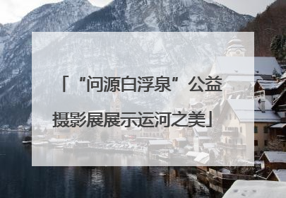 “问源白浮泉”公益摄影展展示运河之美
