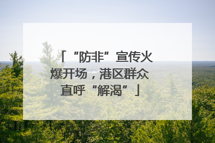 “防非”宣传火爆开场，港区群众直呼“解渴”