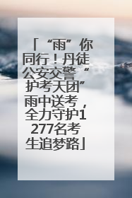 “雨”你同行！丹徒公安交警“护考天团”雨中送考，全力守护1277名考生追梦路