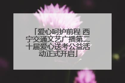 爱心呵护前程 西宁交通文艺广播第二十届爱心送考公益活动正式开启