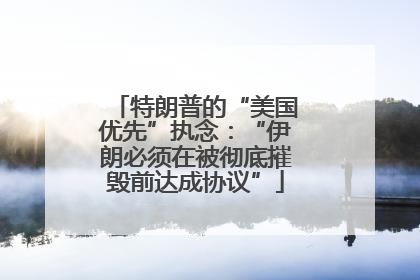 特朗普的“美国优先”执念：“伊朗必须在被彻底摧毁前达成协议”