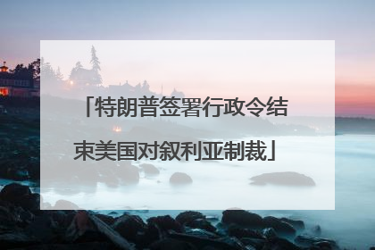 特朗普签署行政令结束美国对叙利亚制裁