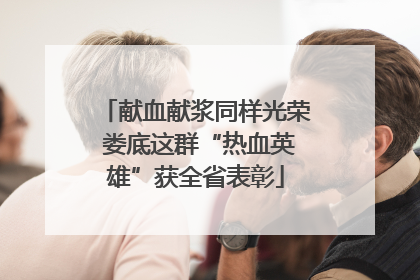 献血献浆同样光荣 娄底这群“热血英雄”获全省表彰