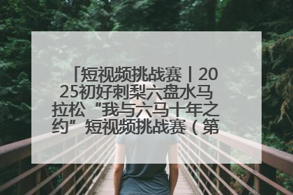 短视频挑战赛丨2025初好刺梨六盘水马拉松“我与六马十年之约”短视频挑战赛（第一阶段）即将开启