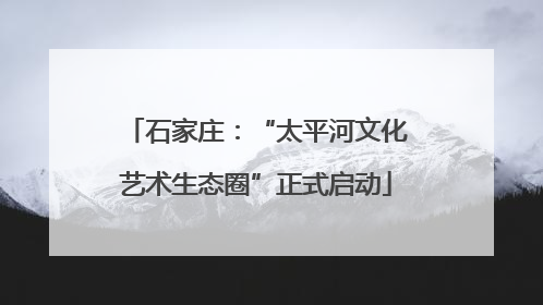 石家庄：“太平河文化艺术生态圈”正式启动